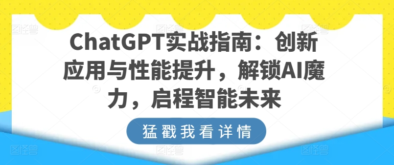ChatGPT实战指南:创新应用与性能提升,解锁AI魔力,启程智能未来
