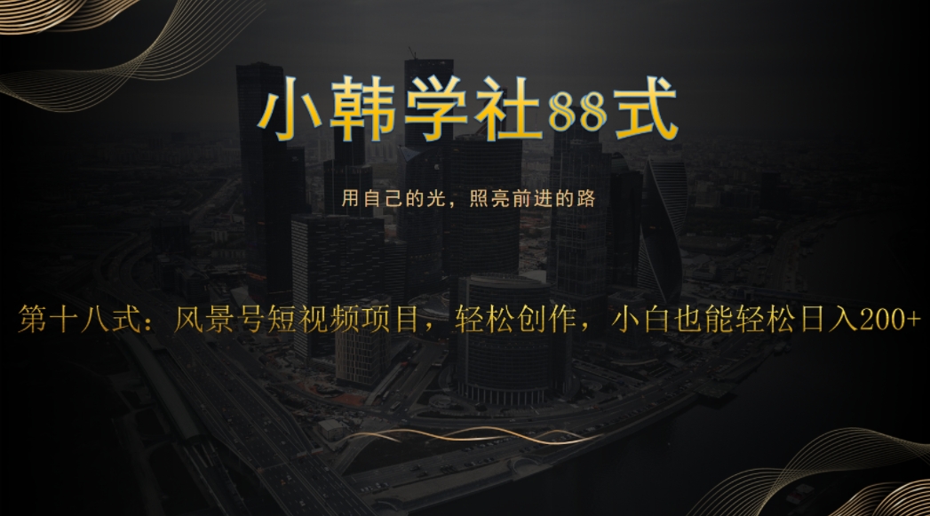 小韩学社88式第十八式:风景号短视频项目,轻松创作,小白也可轻松日入200+