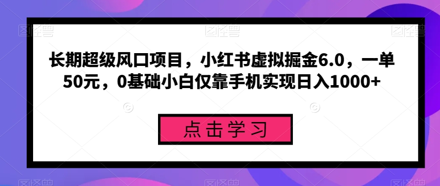 长期超级风口项目,小红书虚拟掘金6.0,一单50元,0基础小白仅靠手机实现日入1000+