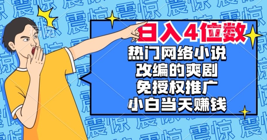 热门网络小说改编的爽剧,免授权推广,新人当天就能赚钱,日入4位数【揭秘】