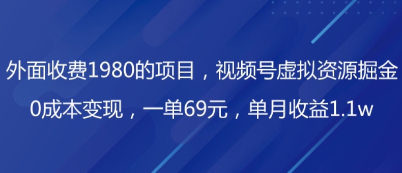 外面收费1980的项目,视频号虚拟资源掘金,0成本变现,一单69元,单月收益1.1w