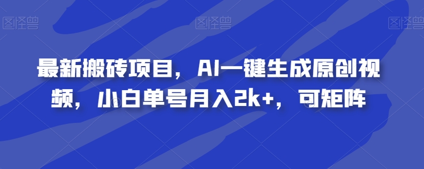 最新搬砖项目,AI一键生成原创视频,小白单号月入2k+,可矩阵