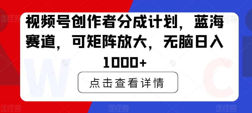 视频号创作者分成计划,蓝海赛道,可矩阵放大,无脑日入1000+