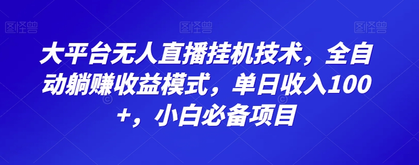 大平台无人直播挂JI技术，全自动躺赚收益模式，单日收入100+，小白必备项目