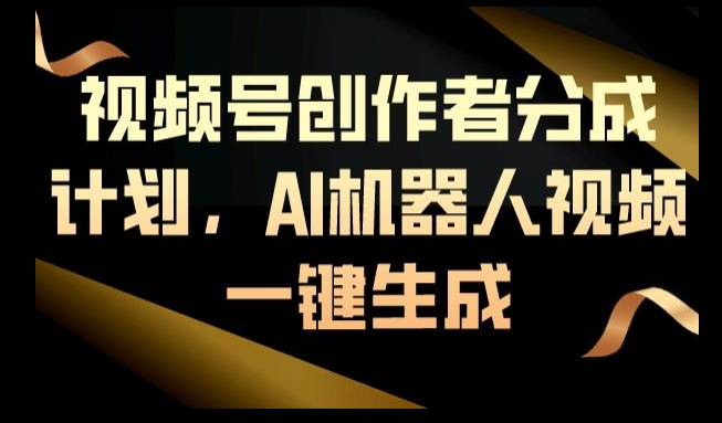 视频号创作者分成计划,AI机器人视频一键生成