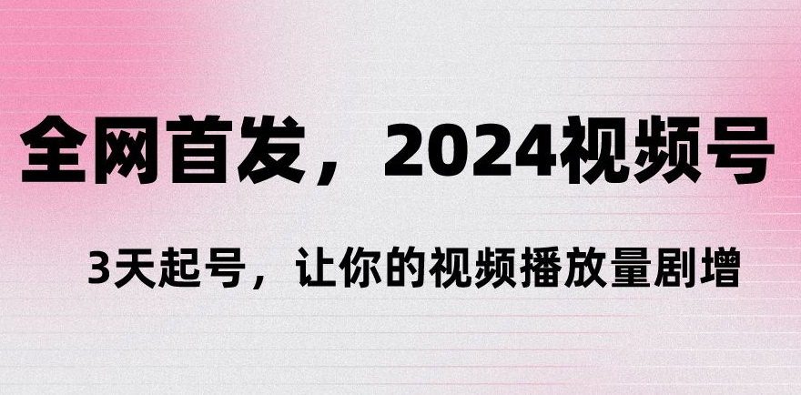 全网首发,2024视频号‘3天起号’,让你的视频播放量剧增