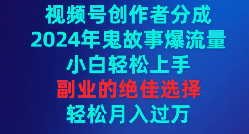 视频号创作者分成,2024年鬼故事爆流量,小白轻松上手,副业的绝佳选择