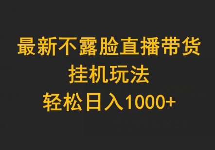 最新不露脸直播带货,挂JI玩法,轻松日入1000+