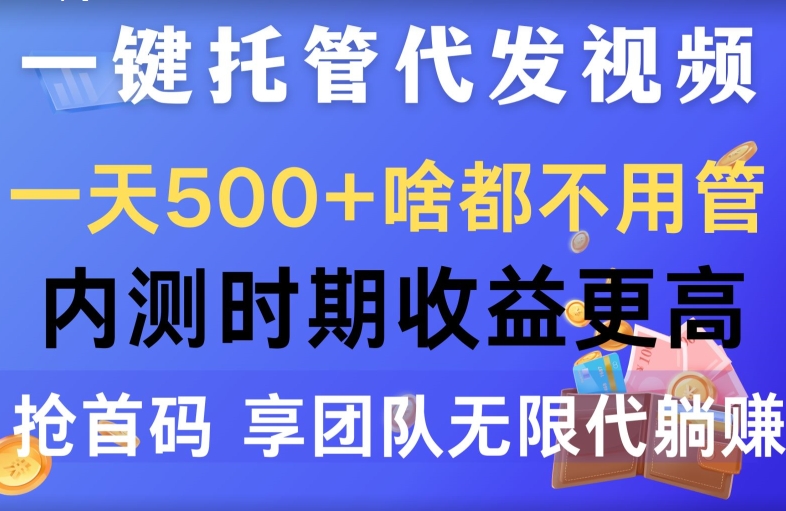 一键托管代发视频,一天500+啥都不用管,内测时期收益更高,抢首码,享团队无限代躺赚