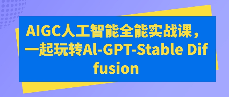 AIGC人工智能全能实战课,一起玩转Al-GPT-Stable Diffusion