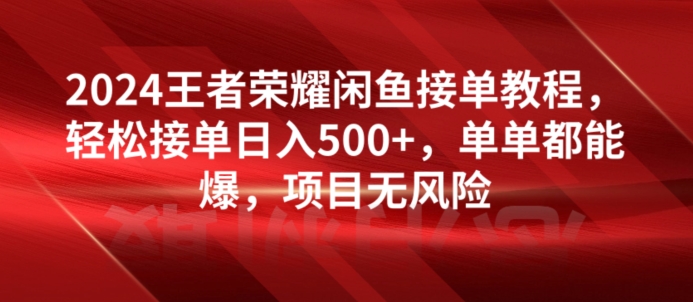2024王者荣耀闲鱼接单教程,轻松接单日入500+,单单都能爆,项目无风险