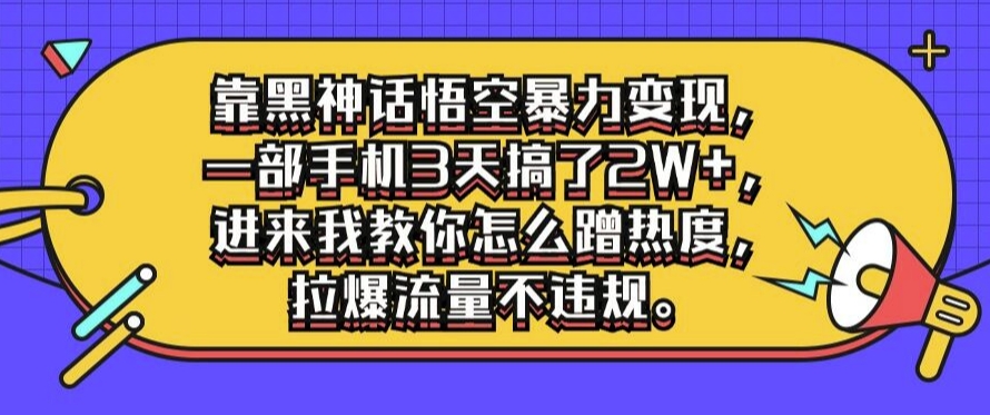 靠黑神话悟空暴力变现,一部手机3天搞了2W+,进来我教你怎么蹭热度,拉爆流量不违规