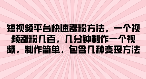 短视频平台快速涨粉方法,几分钟制作一个视频,制作简单,包含几种变现方法