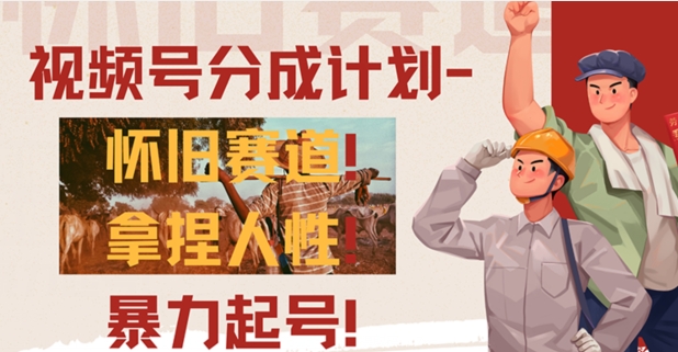视频号分成计划-怀旧赛道,原创技术,暴力起号