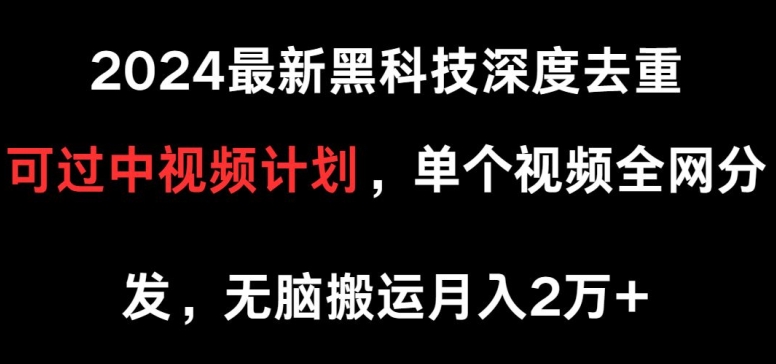 2024最新黑科技深度去重,可过中视频计划,单个视频全网分发,无脑搬运