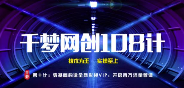 千梦网创108计第10计：零基础搭建全网影视VIP软件，开启百万流量管道
