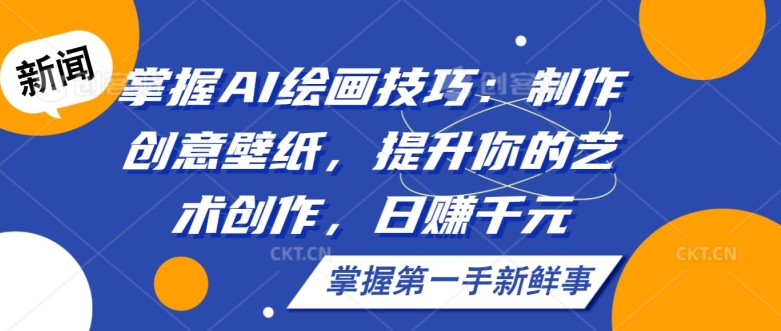 掌握AI绘画技巧:制作创意壁纸,提升你的艺术创作,日赚千元