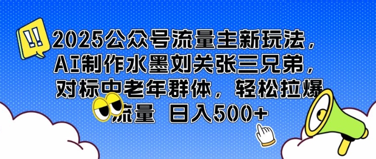 2025公众号流量主新玩法，AI制作水墨刘关张三兄弟，对标中老年群体，轻松拉爆流量日入5张