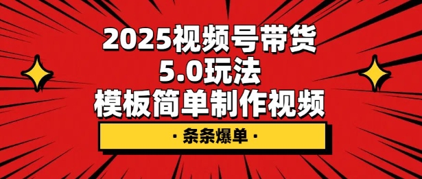2025视频号带货5.0玩法,模板简单制作视频,条条爆单