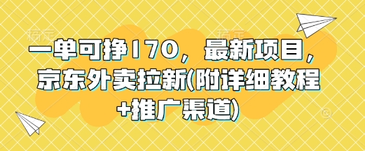 一单可挣170，最新项目，京东外卖拉新(附详细教程+推广渠道)