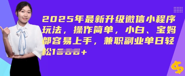 2025年最新升级微信小程序玩法,操作简单,小白、宝妈都容易上手,兼职副业单日轻松多张
