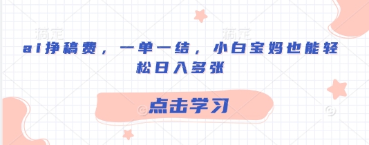 ai挣稿费，一单一结，小白宝妈也能轻松日入多张