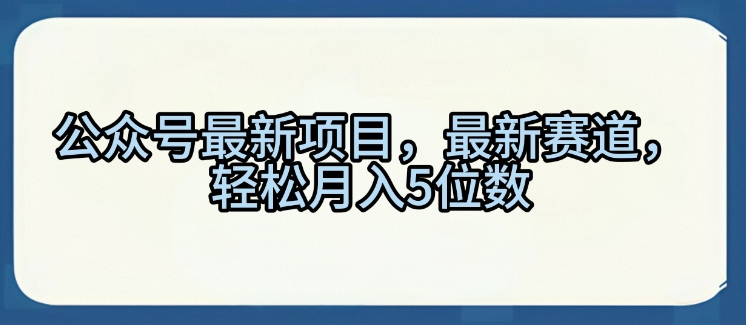 公众号最新项目，最新赛道，轻松月入5位数【揭秘】