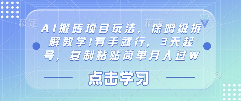 AI搬砖项目玩法，保姆级拆解教学!有手就行，3天起号，复制粘贴简单月入过W
