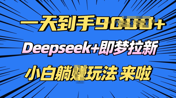 日入多张,Deepseek+即梦拉新,新手躺挣攻略来啦