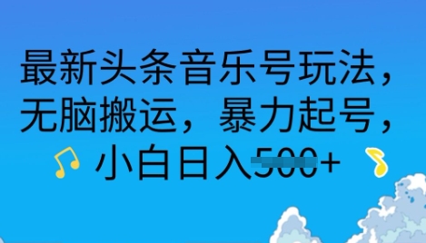 最新头条音乐号玩法，无脑搬运，暴力起号，小白日入多张
