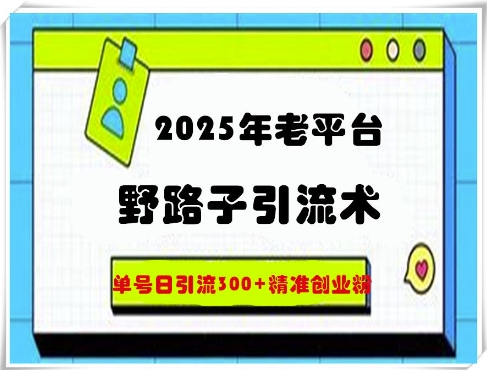 2025年老平台野路子引流术，单号日引流300+精准创业粉