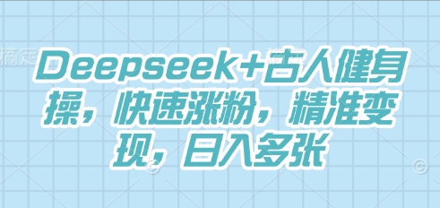 Deepseek+古人健身操，快速涨粉，精准变现，日入多张