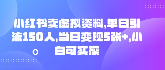 小红书卖虚拟资料,单日引流150人,当日变现5张+,小白可实操