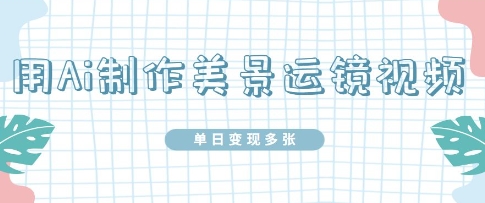 用Ai制作美景运镜视频,单日变现多张