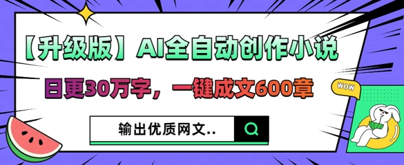 【升级版】AI全自动创作小说，日更30万字，一键成文600章