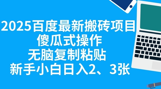 2025百度最新搬砖项目，傻瓜式操作，无脑复制粘贴，新手小白日入2张