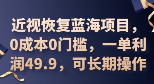 2025近视恢复蓝海项目，0成本0门槛，一单利润49.9，可长期操作