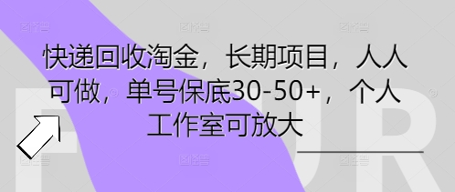 快递回收淘金，长期项目，人人可做，单号保底30-50+，个人工作室可放大