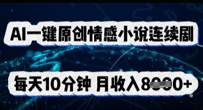 AI一键原创情感小说连续剧,多平台批量发布,每天10分钟,月收入8k