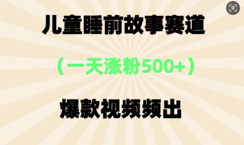 ⼉童睡前故事，⼀天涨粉500+，爆款视频频出