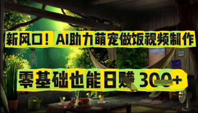 新风口!AI助力萌宠做饭视频制作,零基础也能日入3张