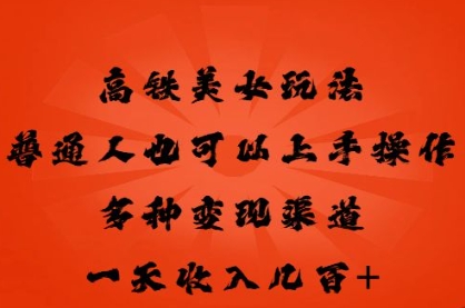 高铁美女玩法，普通人也可以轻松上手，多种渠道变现，一天几张