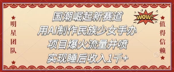 国潮崛起新赛道,用AI制作民族少女手办,项目爆火流量井喷,实现睡后收入