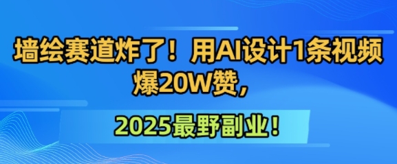墙绘赛道炸了!用AI设计1条视频爆20W赞,2025最野副业!