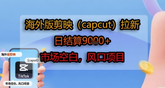 海外版剪映(capcut)拉新,日结算1k+,市场空白,风口项目