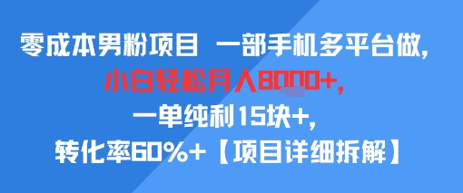 零成本男粉项目 一部手机多平台做，小白轻松月入8k+，一单纯利15块+，转化率60%+【项目拆解】