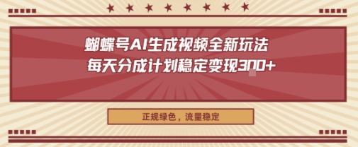 蝴蝶号AI生成视频全新玩法，每天分成计划稳定变现3张+，正规绿色，流量稳定