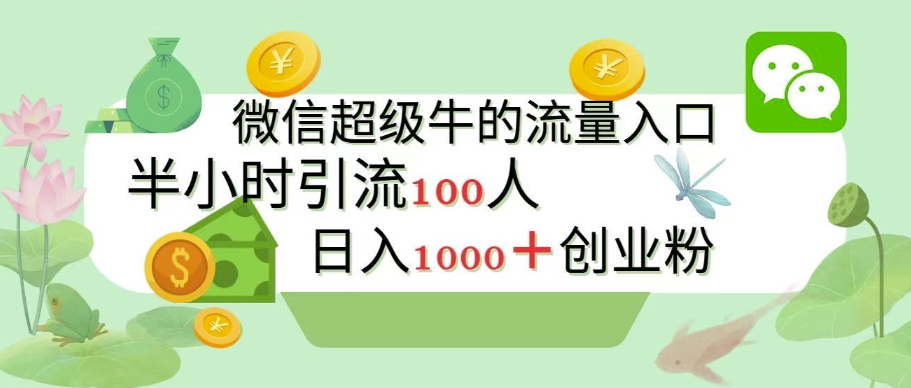 新的引流变现阵地,微信超级牛的流量入口,半小时引流100人,日入1000+创业粉