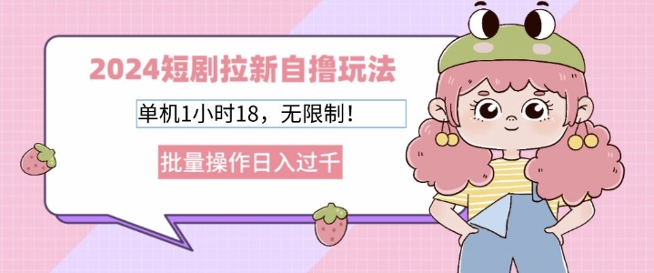 2024短剧拉新自撸玩法,单机1小时18无限制,批量操作日入过k